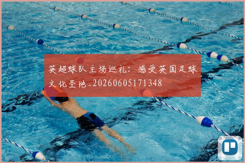 英超球队主场巡礼：感受英国足球文化圣地_20260605171348