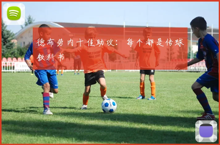德布劳内十佳助攻:每个都是传球教科书
