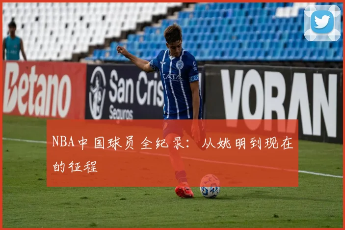 NBA中国球员全纪录:从姚明到现在的征程
