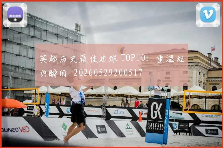 英超历史最佳进球 TOP10：重温经典瞬间_20260529200517