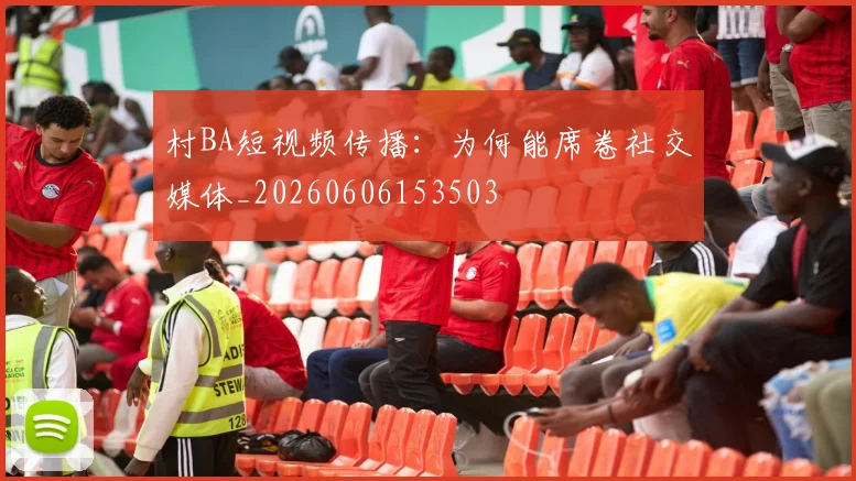 村BA短视频传播:为何能席卷社交媒体_20260606153503