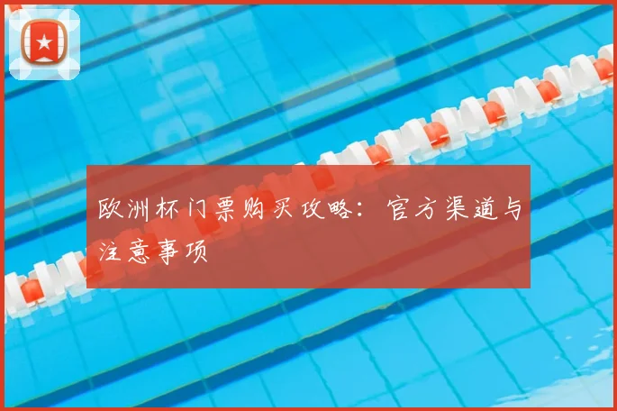 欧洲杯门票购买攻略:官方渠道与注意事项