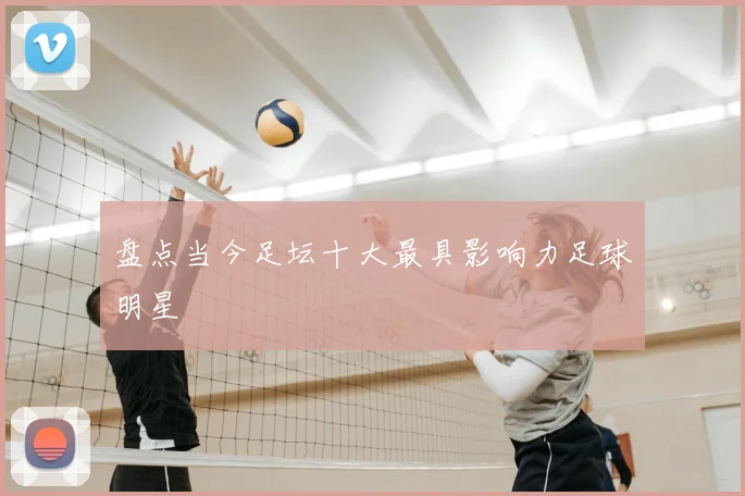 盘点当今足坛十大最具影响力足球明星