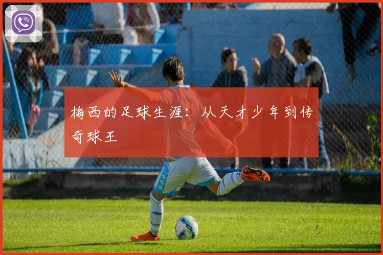 梅西的足球生涯：从天才少年到传奇球王
