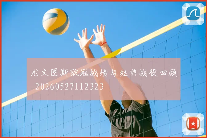 尤文图斯欧冠战绩与经典战役回顾_20260527112323