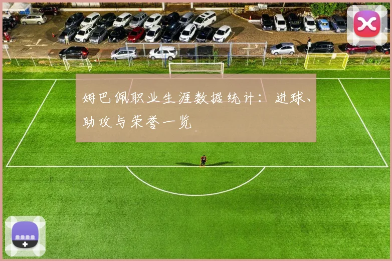 姆巴佩职业生涯数据统计：进球、助攻与荣誉一览