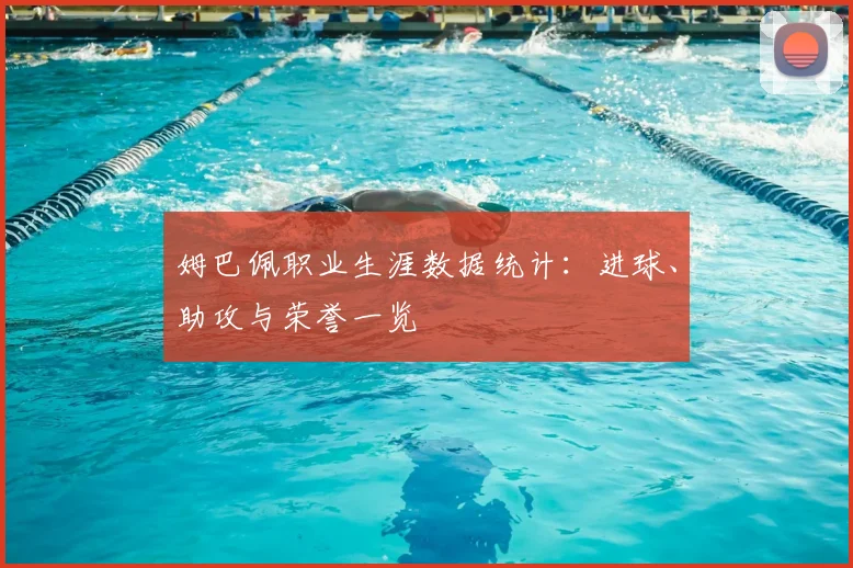 姆巴佩职业生涯数据统计：进球、助攻与荣誉一览