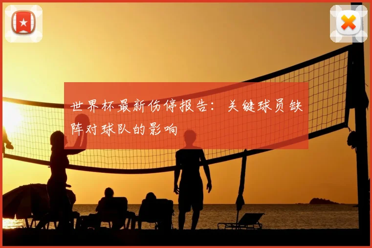 世界杯最新伤停报告:关键球员缺阵对球队的影响