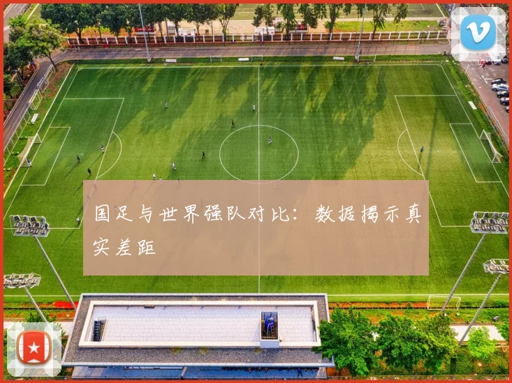 国足与世界强队对比：数据揭示真实差距