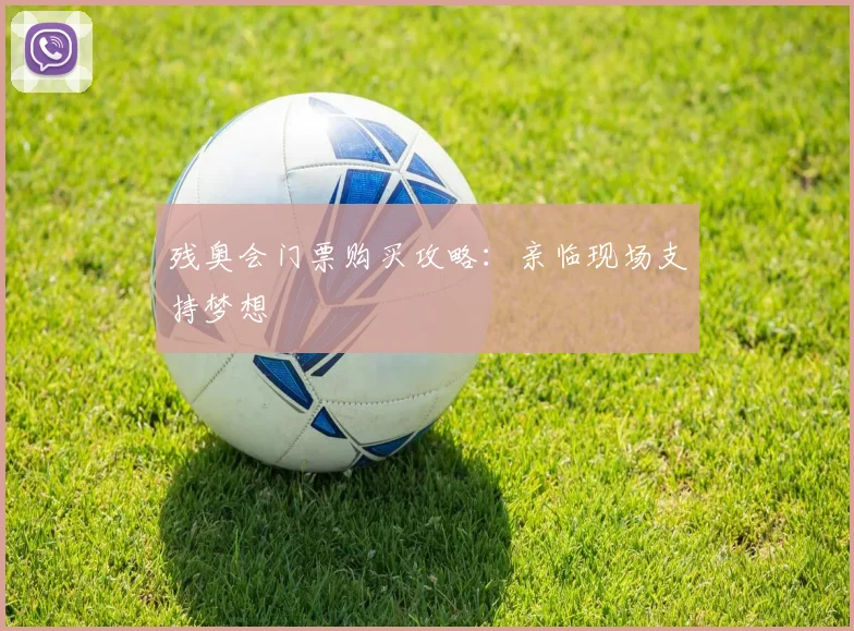 残奥会门票购买攻略:亲临现场支持梦想