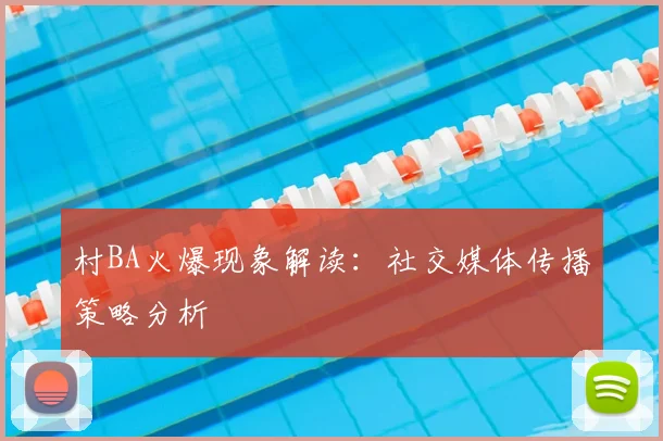 村BA火爆现象解读：社交媒体传播策略分析