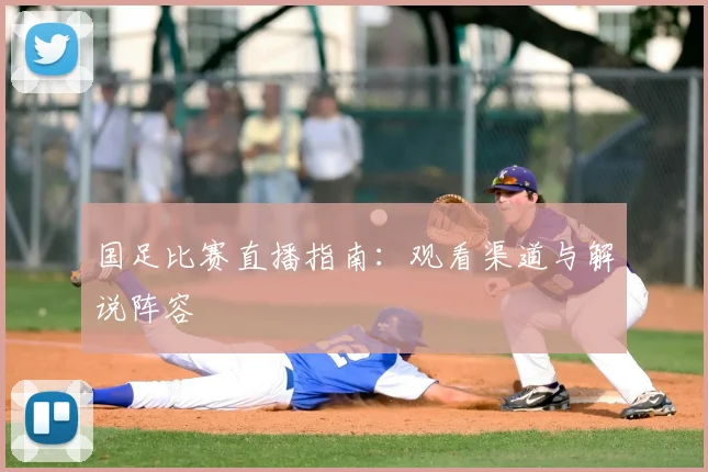 国足比赛直播指南：观看渠道与解说阵容