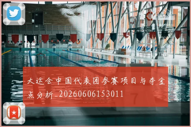 大运会中国代表团参赛项目与夺金点分析_20260606153011