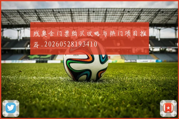 残奥会门票购买攻略与热门项目推荐_20260528193410