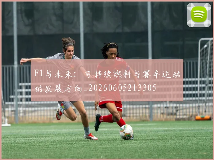 F1与未来：可持续燃料与赛车运动的发展方向_20260605213305