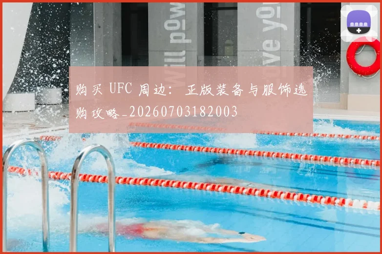 购买 UFC 周边:正版装备与服饰选购攻略_20260703182003