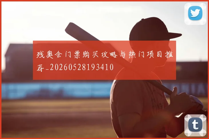 残奥会门票购买攻略与热门项目推荐_20260528193410