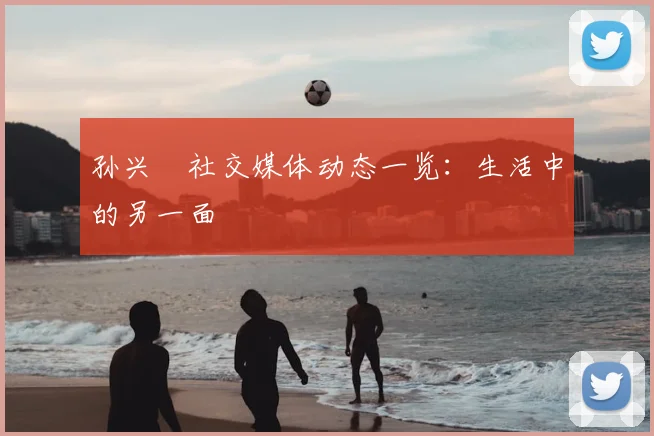 孙兴慜社交媒体动态一览:生活中的另一面