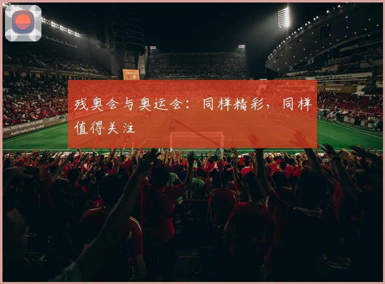 残奥会与奥运会:同样精彩,同样值得关注