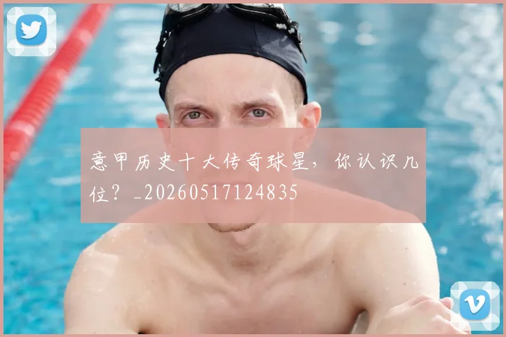 意甲历史十大传奇球星,你认识几位?_20260517124835