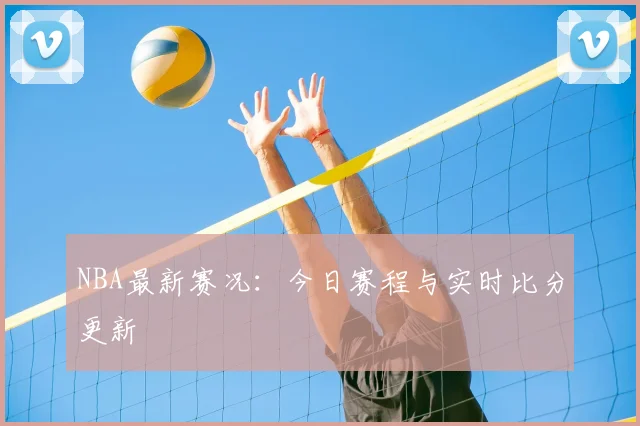NBA最新赛况:今日赛程与实时比分更新