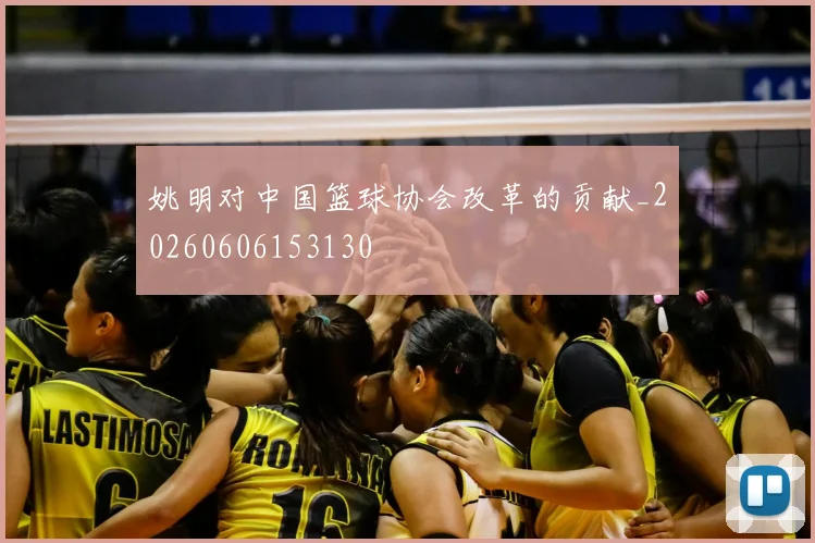 姚明对中国篮球协会改革的贡献_20260606153130