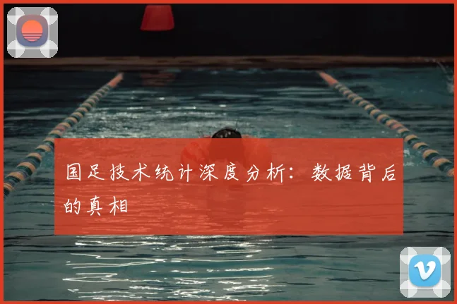 国足技术统计深度分析：数据背后的真相