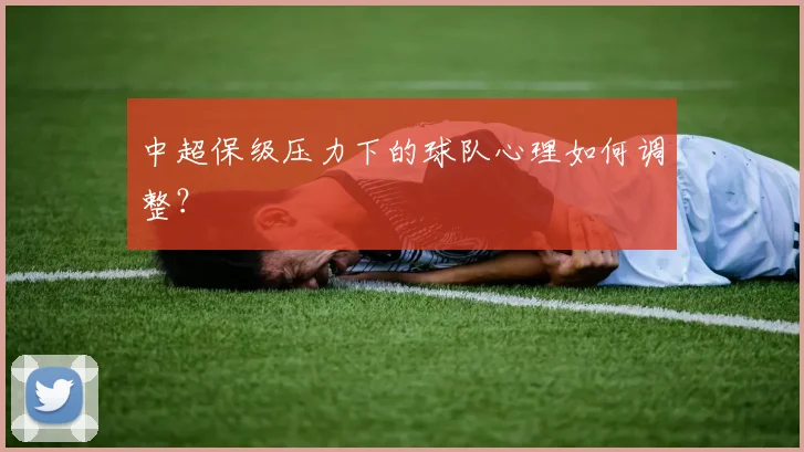 中超保级压力下的球队心理如何调整?