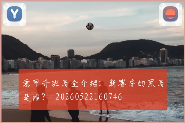 意甲升班马全介绍:新赛季的黑马是谁?_20260522160746