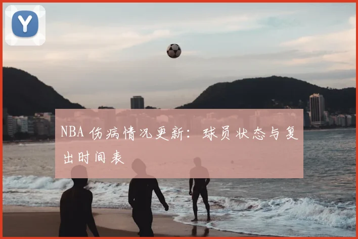 NBA 伤病情况更新：球员状态与复出时间表