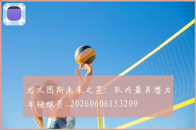 尤文图斯未来之星:队内最具潜力年轻球员_20260606153209