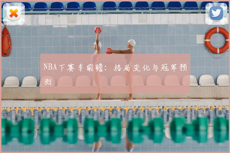 NBA下赛季前瞻:格局变化与冠军预测
