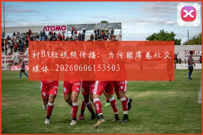村BA短视频传播：为何能席卷社交媒体_20260606153503