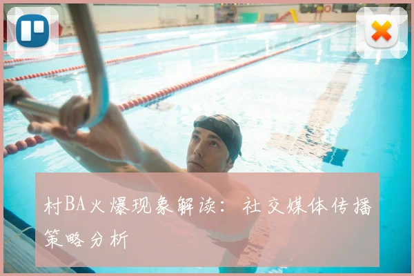 村BA火爆现象解读：社交媒体传播策略分析